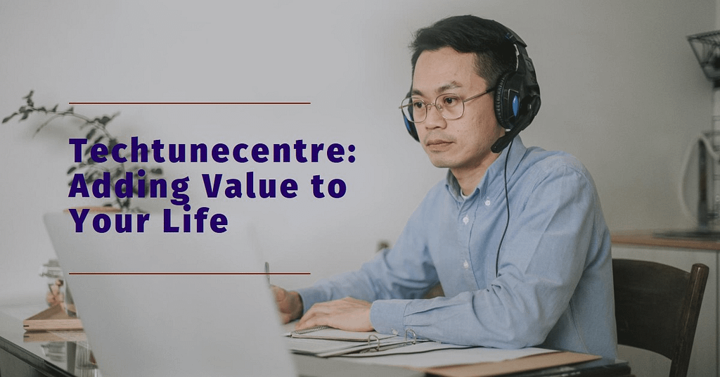 How value add techtunecentre in your life?